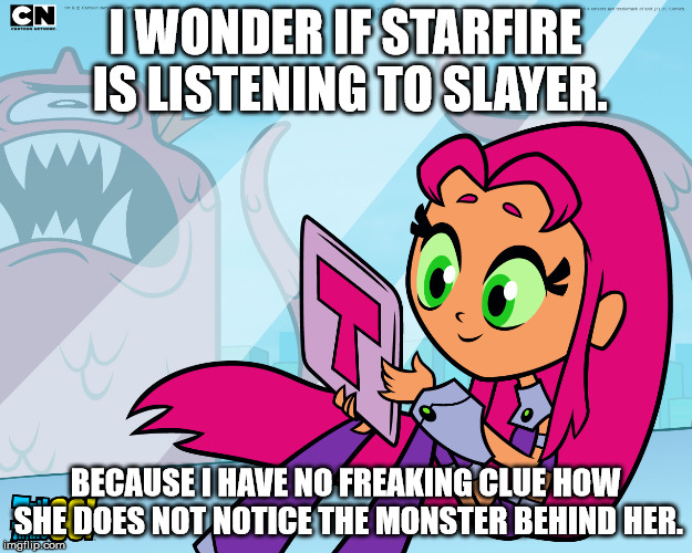 Starfire Cowboys | I WONDER IF STARFIRE IS LISTENING TO SLAYER. BECAUSE I HAVE NO FREAKING CLUE HOW SHE DOES NOT NOTICE THE MONSTER BEHIND HER. | image tagged in starfire cowboys | made w/ Imgflip meme maker