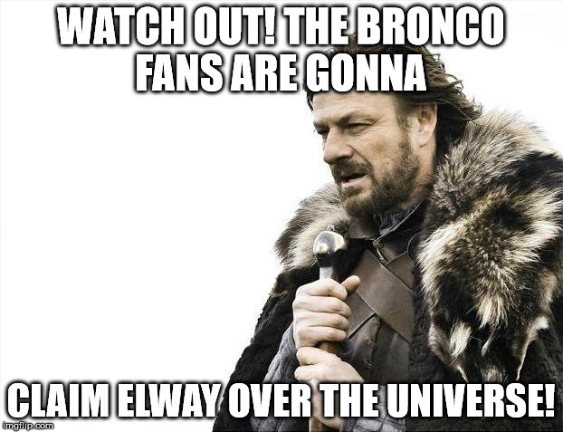 Brace Yourselves X is Coming Meme | WATCH OUT! THE BRONCO FANS ARE GONNA CLAIM ELWAY OVER THE UNIVERSE! | image tagged in memes,brace yourselves x is coming | made w/ Imgflip meme maker