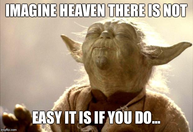 Yoda Imagine he... | IMAGINE HEAVEN THERE IS NOT EASY IT IS IF YOU DO... | image tagged in memes,yoda,star wars,john lennon | made w/ Imgflip meme maker