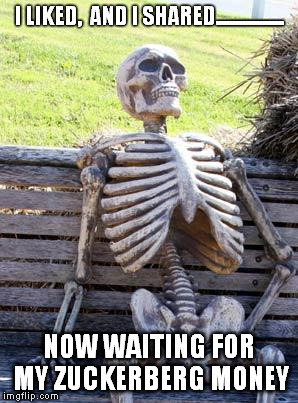 Waiting Skeleton | I LIKED,  AND I SHARED................. NOW WAITING FOR MY ZUCKERBERG MONEY | image tagged in memes,waiting skeleton | made w/ Imgflip meme maker