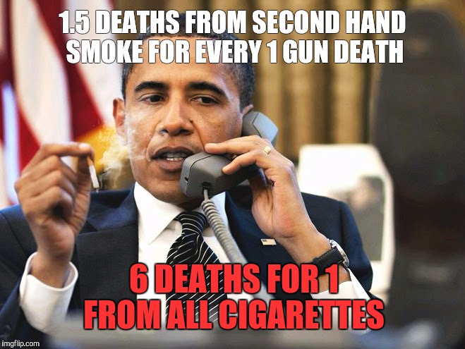 1.5 DEATHS FROM SECOND HAND SMOKE FOR EVERY 1 GUN DEATH 6 DEATHS FOR 1 FROM ALL CIGARETTES | made w/ Imgflip meme maker