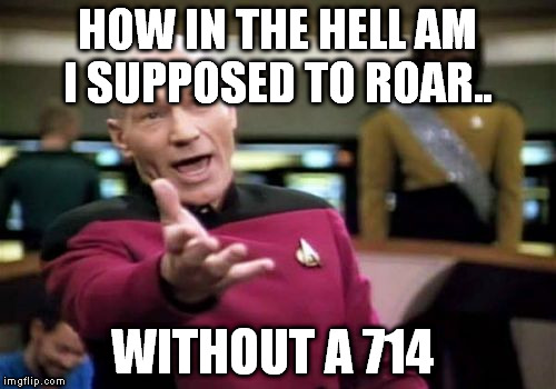 Picard Wtf Meme | HOW IN THE HELL AM I SUPPOSED TO ROAR.. WITHOUT A 714 | image tagged in memes,picard wtf | made w/ Imgflip meme maker