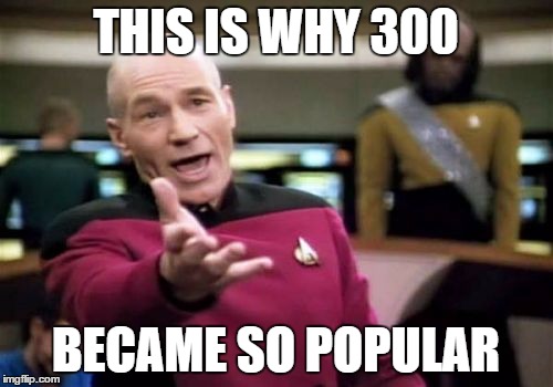 Picard Wtf Meme | THIS IS WHY 300 BECAME SO POPULAR | image tagged in memes,picard wtf,300,this is sparta,sparta | made w/ Imgflip meme maker