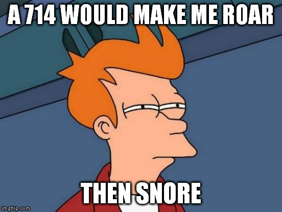 Futurama Fry Meme | A 714 WOULD MAKE ME ROAR THEN SNORE | image tagged in memes,futurama fry | made w/ Imgflip meme maker