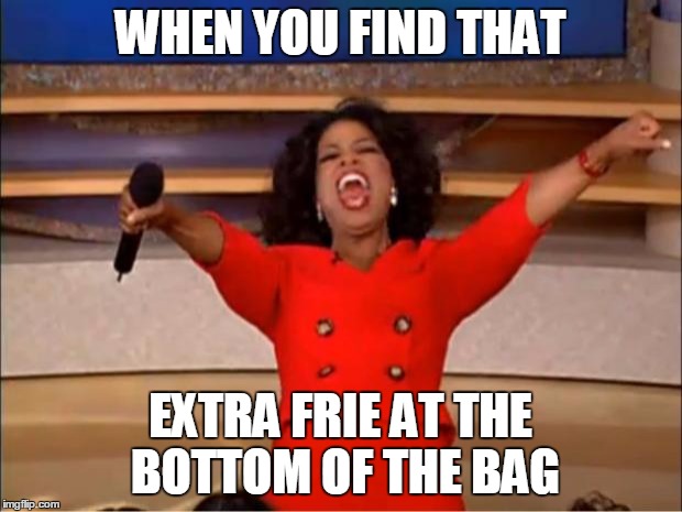 Oprah You Get A | WHEN YOU FIND THAT EXTRA FRIE AT THE BOTTOM OF THE BAG | image tagged in memes,oprah you get a | made w/ Imgflip meme maker