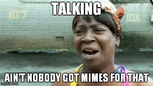 Ain't Nobody Got Time For That | TALKING AIN'T NOBODY GOT MIMES FOR THAT | image tagged in memes,aint nobody got time for that | made w/ Imgflip meme maker