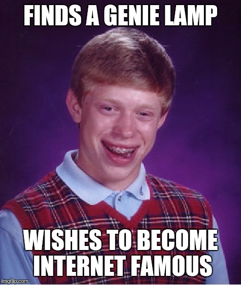 Can't say it didn't work | FINDS A GENIE LAMP WISHES TO BECOME INTERNET FAMOUS | image tagged in memes,bad luck brian | made w/ Imgflip meme maker