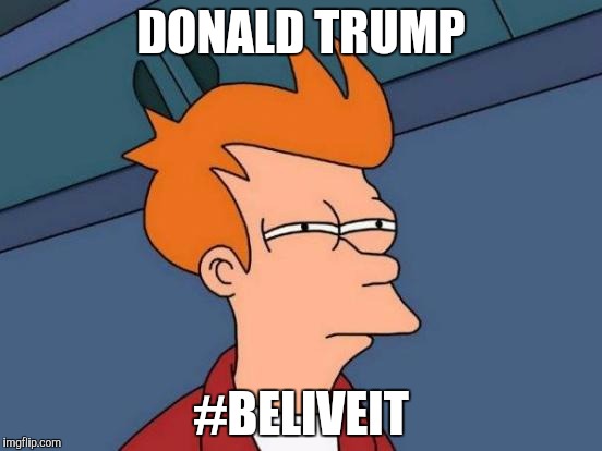 Futurama Fry | DONALD TRUMP #BELIVEIT | image tagged in memes,futurama fry | made w/ Imgflip meme maker