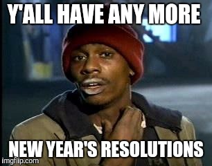 Crackhead | Y'ALL HAVE ANY MORE NEW YEAR'S RESOLUTIONS | image tagged in crackhead | made w/ Imgflip meme maker