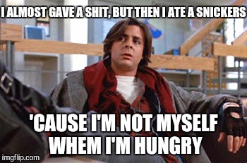 I'm just not myself when I'm hungry | I ALMOST GAVE A SHIT, BUT THEN I ATE A SNICKERS 'CAUSE I'M NOT MYSELF WHEM I'M HUNGRY | image tagged in john bender,snickers,judd nelson | made w/ Imgflip meme maker