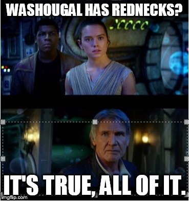 Han Solo Episode 7 It's true all of it 2 panels | WASHOUGAL HAS REDNECKS? IT'S TRUE, ALL OF IT. | image tagged in han solo episode 7 it's true all of it 2 panels | made w/ Imgflip meme maker