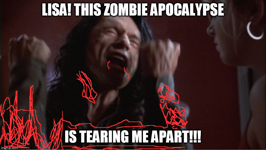 I don't know why the zombies want to attack him, he seems to lack their primary source of sustenance  | LISA! THIS ZOMBIE APOCALYPSE IS TEARING ME APART!!! | image tagged in you are tearing me apart,zombies,the room | made w/ Imgflip meme maker