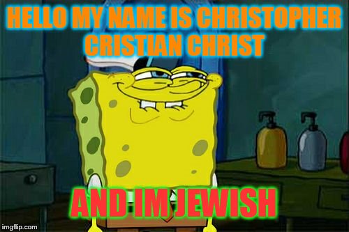 Don't You Squidward Meme | HELLO MY NAME IS CHRISTOPHER CRISTIAN CHRIST AND IM JEWISH | image tagged in memes,dont you squidward | made w/ Imgflip meme maker