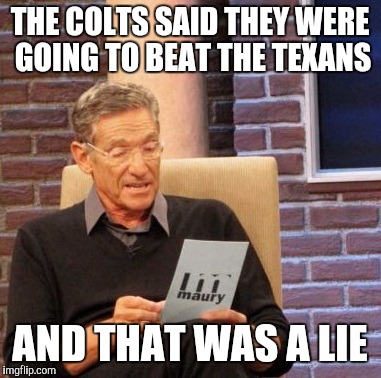 Maury Lie Detector | THE COLTS SAID THEY WERE GOING TO BEAT THE TEXANS AND THAT WAS A LIE | image tagged in memes,maury lie detector | made w/ Imgflip meme maker
