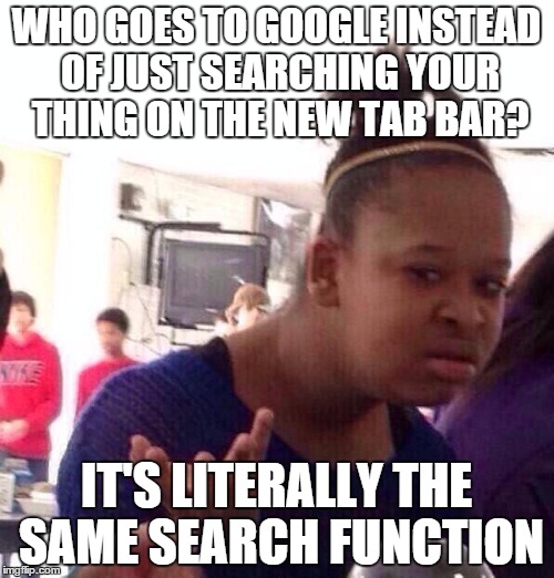 WHO GOES TO GOOGLE INSTEAD OF JUST SEARCHING YOUR THING ON THE NEW TAB BAR? IT'S LITERALLY THE SAME SEARCH FUNCTION | image tagged in memes,black girl wat | made w/ Imgflip meme maker