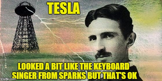 TESLA LOOKED A BIT LIKE THE KEYBOARD SINGER FROM SPARKS BUT THAT'S OK | image tagged in tesla,sparks | made w/ Imgflip meme maker