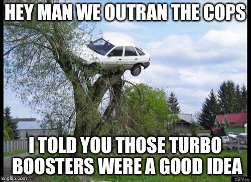 Secure Parking | HEY MAN WE OUTRAN THE COPS I TOLD YOU THOSE TURBO BOOSTERS WERE A GOOD IDEA | image tagged in memes,secure parking | made w/ Imgflip meme maker