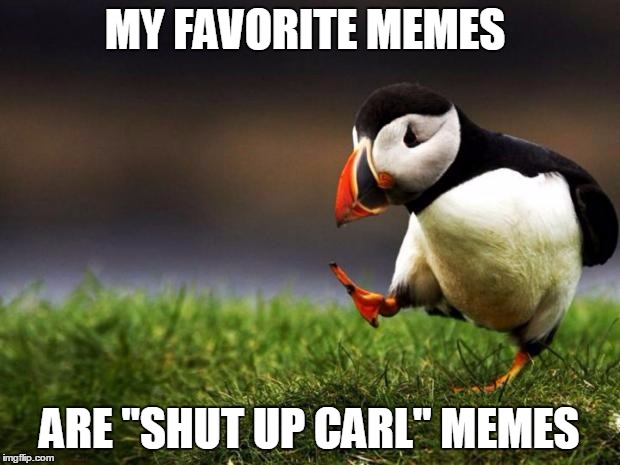 Unpopular Opinion Puffin Meme | MY FAVORITE MEMES ARE "SHUT UP CARL" MEMES | image tagged in memes,unpopular opinion puffin | made w/ Imgflip meme maker