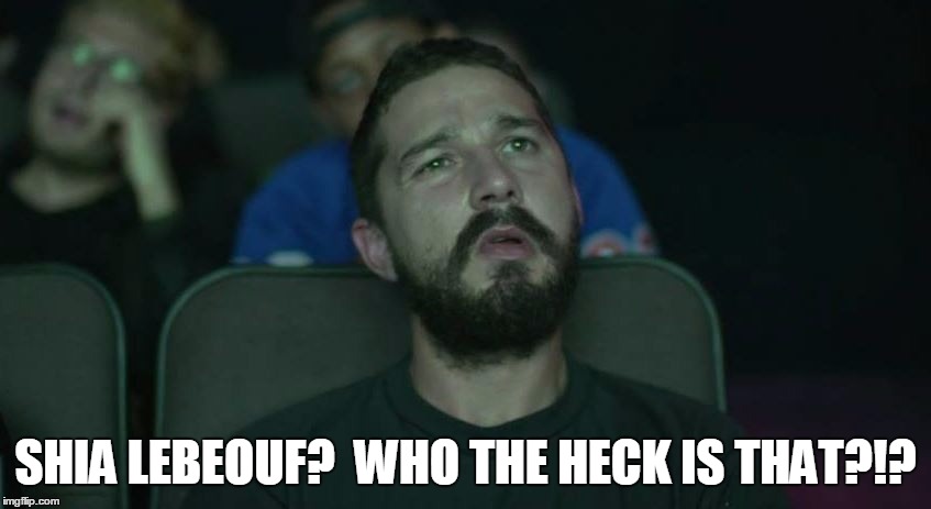 SHIA LEBEOUF?  WHO THE HECK IS THAT?!? | made w/ Imgflip meme maker