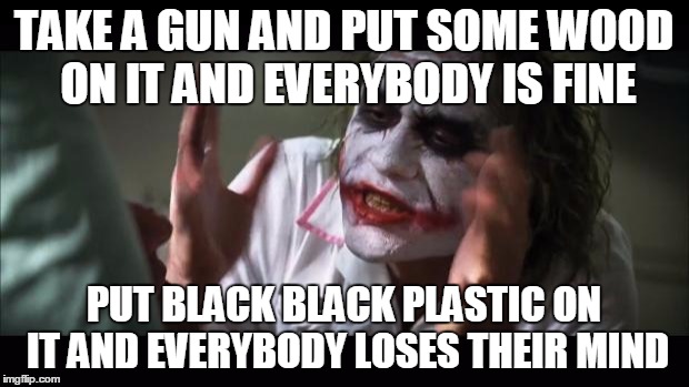 And everybody loses their minds | TAKE A GUN AND PUT SOME WOOD ON IT AND EVERYBODY IS FINE PUT BLACK BLACK PLASTIC ON IT AND EVERYBODY LOSES THEIR MIND | image tagged in memes,and everybody loses their minds | made w/ Imgflip meme maker