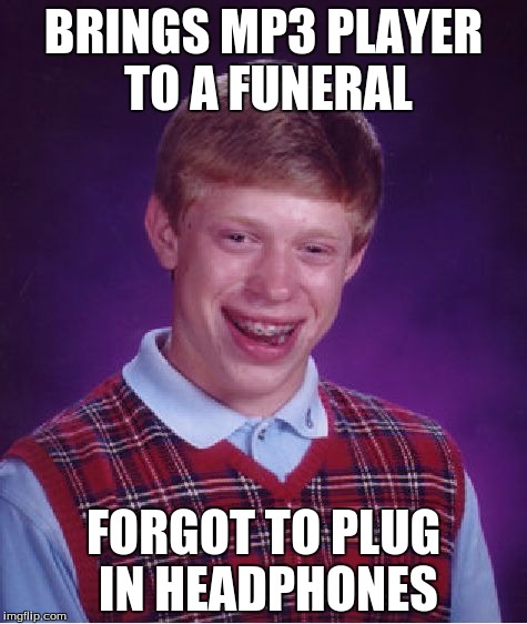 Bad Luck Brian | BRINGS MP3 PLAYER TO A FUNERAL FORGOT TO PLUG IN HEADPHONES | image tagged in memes,bad luck brian | made w/ Imgflip meme maker