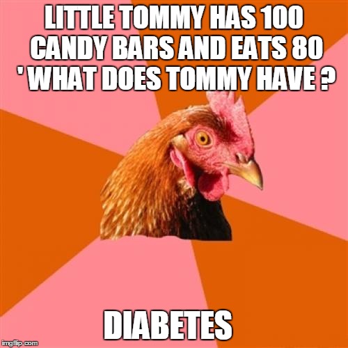 Anti Joke Chicken | LITTLE TOMMY HAS 100 CANDY BARS AND EATS 80  ' WHAT DOES TOMMY HAVE ? DIABETES | image tagged in memes,anti joke chicken | made w/ Imgflip meme maker
