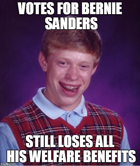 Bad Luck Brian Meme | VOTES FOR BERNIE SANDERS STILL LOSES ALL HIS WELFARE BENEFITS | image tagged in memes,bad luck brian | made w/ Imgflip meme maker