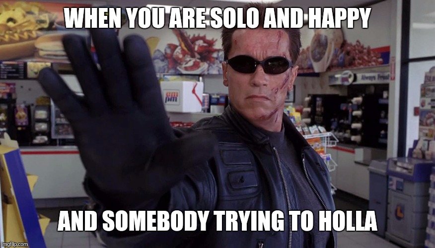 WHEN YOU ARE SOLO AND HAPPY AND SOMEBODY TRYING TO HOLLA | made w/ Imgflip meme maker