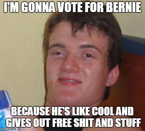 10 Guy | I'M GONNA VOTE FOR BERNIE BECAUSE HE'S LIKE COOL AND GIVES OUT FREE SHIT AND STUFF | image tagged in memes,10 guy | made w/ Imgflip meme maker