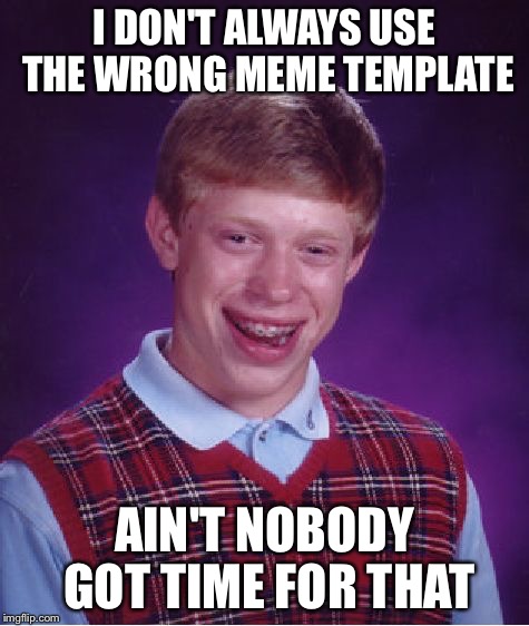 Disaster Girl | I DON'T ALWAYS USE THE WRONG MEME TEMPLATE AIN'T NOBODY GOT TIME FOR THAT | image tagged in memes,bad luck brian,ain't nobody got time for that,i don't always | made w/ Imgflip meme maker