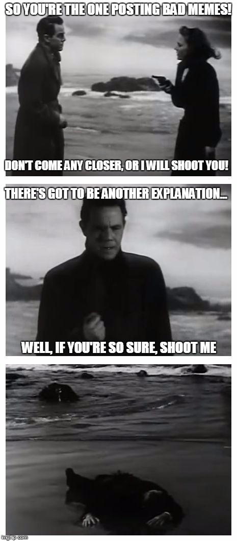 And Then There Were No Bad Memes | SO YOU'RE THE ONE POSTING BAD MEMES! DON'T COME ANY CLOSER, OR I WILL SHOOT YOU! THERE'S GOT TO BE ANOTHER EXPLANATION... WELL, IF YOU'RE SO | image tagged in and then there were none,memes | made w/ Imgflip meme maker