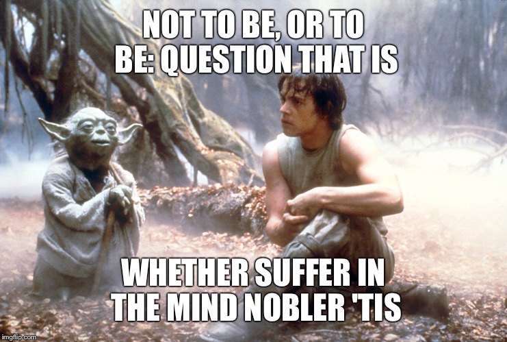 Yoda Hamlet | NOT TO BE, OR TO BE: QUESTION THAT IS WHETHER SUFFER IN THE MIND NOBLER 'TIS | image tagged in star wars,memes,yoda | made w/ Imgflip meme maker