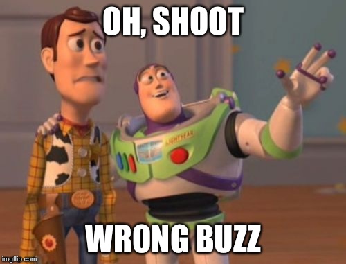 X, X Everywhere Meme | OH, SHOOT WRONG BUZZ | image tagged in memes,x x everywhere | made w/ Imgflip meme maker