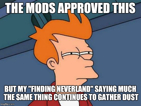 Futurama Fry Meme | THE MODS APPROVED THIS BUT MY "FINDING NEVERLAND" SAYING MUCH THE SAME THING CONTINUES TO GATHER DUST | image tagged in memes,futurama fry | made w/ Imgflip meme maker