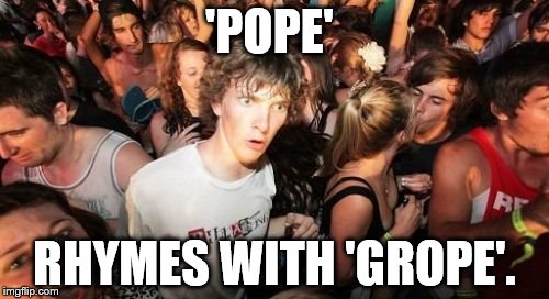 Sudden Clarity Clarence | 'POPE' RHYMES WITH 'GROPE'. | image tagged in memes,sudden clarity clarence | made w/ Imgflip meme maker