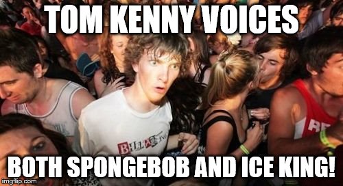 Sudden Clarity Clarence | TOM KENNY VOICES BOTH SPONGEBOB AND ICE KING! | image tagged in memes,sudden clarity clarence | made w/ Imgflip meme maker