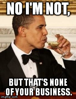 That's None of my Business Obama | NO I'M NOT, BUT THAT'S NONE OF YOUR BUSINESS. | image tagged in that's none of my business obama | made w/ Imgflip meme maker