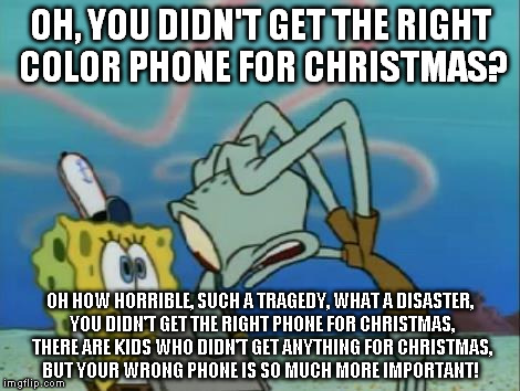 OH, YOU DIDN'T GET THE RIGHT COLOR PHONE FOR CHRISTMAS? OH HOW HORRIBLE, SUCH A TRAGEDY, WHAT A DISASTER, YOU DIDN'T GET THE RIGHT PHONE FOR | image tagged in sarcastic squidward | made w/ Imgflip meme maker