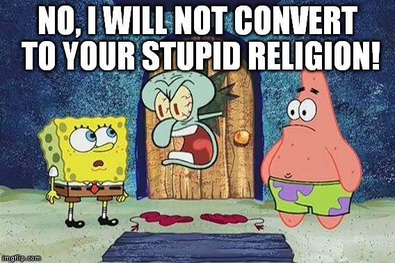 Raging Squidward | NO, I WILL NOT CONVERT TO YOUR STUPID RELIGION! | image tagged in raging squidward | made w/ Imgflip meme maker
