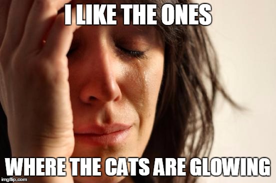 First World Problems Meme | I LIKE THE ONES WHERE THE CATS ARE GLOWING | image tagged in memes,first world problems | made w/ Imgflip meme maker
