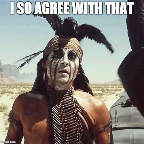 depp - Tonto | I SO AGREE WITH THAT | image tagged in depp - tonto | made w/ Imgflip meme maker