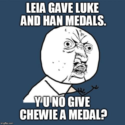 Y U No | LEIA GAVE LUKE AND HAN MEDALS. Y U NO GIVE CHEWIE A MEDAL? | image tagged in memes,y u no | made w/ Imgflip meme maker