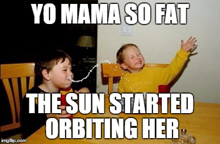 Yo Mamas So Fat | YO MAMA SO FAT THE SUN STARTED ORBITING HER | image tagged in memes,yo mamas so fat | made w/ Imgflip meme maker