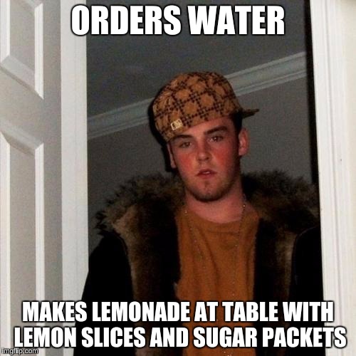Scumbag Steve | ORDERS WATER MAKES LEMONADE AT TABLE WITH LEMON SLICES AND SUGAR PACKETS | image tagged in memes,scumbag steve | made w/ Imgflip meme maker