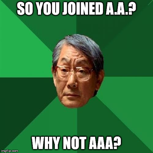 Sorry if this has been done before. I don't have very high expectations for it. | SO YOU JOINED A.A.? WHY NOT AAA? | image tagged in memes,high expectations asian father | made w/ Imgflip meme maker