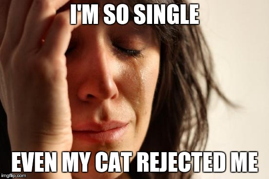 First World Problems | I'M SO SINGLE EVEN MY CAT REJECTED ME | image tagged in memes,first world problems | made w/ Imgflip meme maker