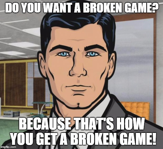 Archer | DO YOU WANT A BROKEN GAME? BECAUSE THAT'S HOW YOU GET A BROKEN GAME! | image tagged in memes,archer | made w/ Imgflip meme maker