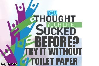 You Thought Your Life Sucked Before | BEFORE? TRY IT WITHOUT TOILET PAPER | image tagged in memes,life sucks,toilet paper | made w/ Imgflip meme maker