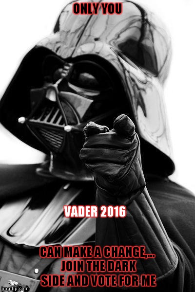 Awesome Vader | ONLY YOU CAN MAKE A CHANGE,... JOIN THE DARK SIDE AND VOTE FOR ME VADER 2016 | image tagged in awesome vader | made w/ Imgflip meme maker