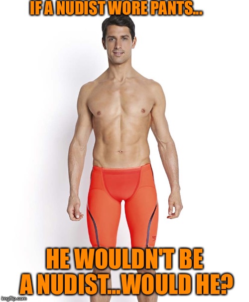 Nudists | IF A NUDIST WORE PANTS... HE WOULDN'T BE A NUDIST...WOULD HE? | image tagged in nudist,weed | made w/ Imgflip meme maker